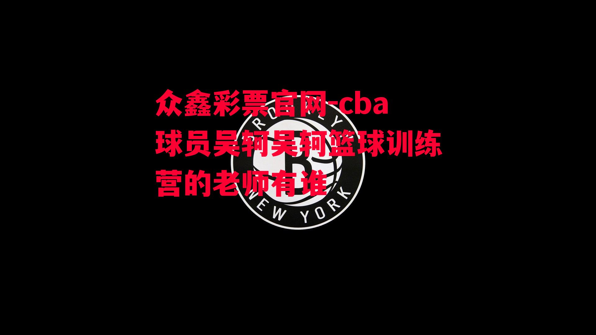 cba球员吴轲吴轲篮球训练营的老师有谁